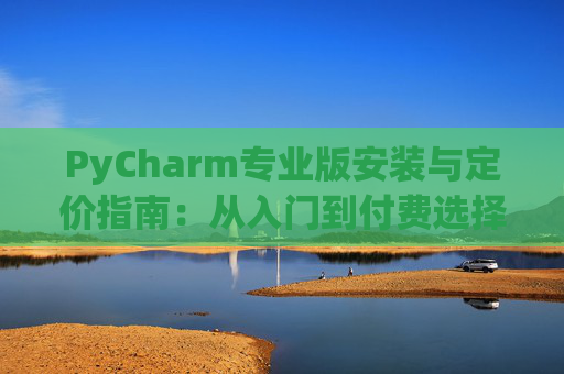 PyCharm专业版安装与定价指南：从入门到付费选择
